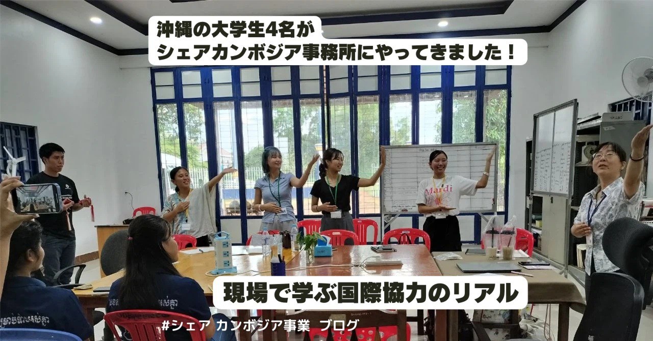 【カンボジア事業ブログ】沖縄の大学生4名がシェアカンボジア事務所にやってきました！現場で学ぶ国際協力のリアル